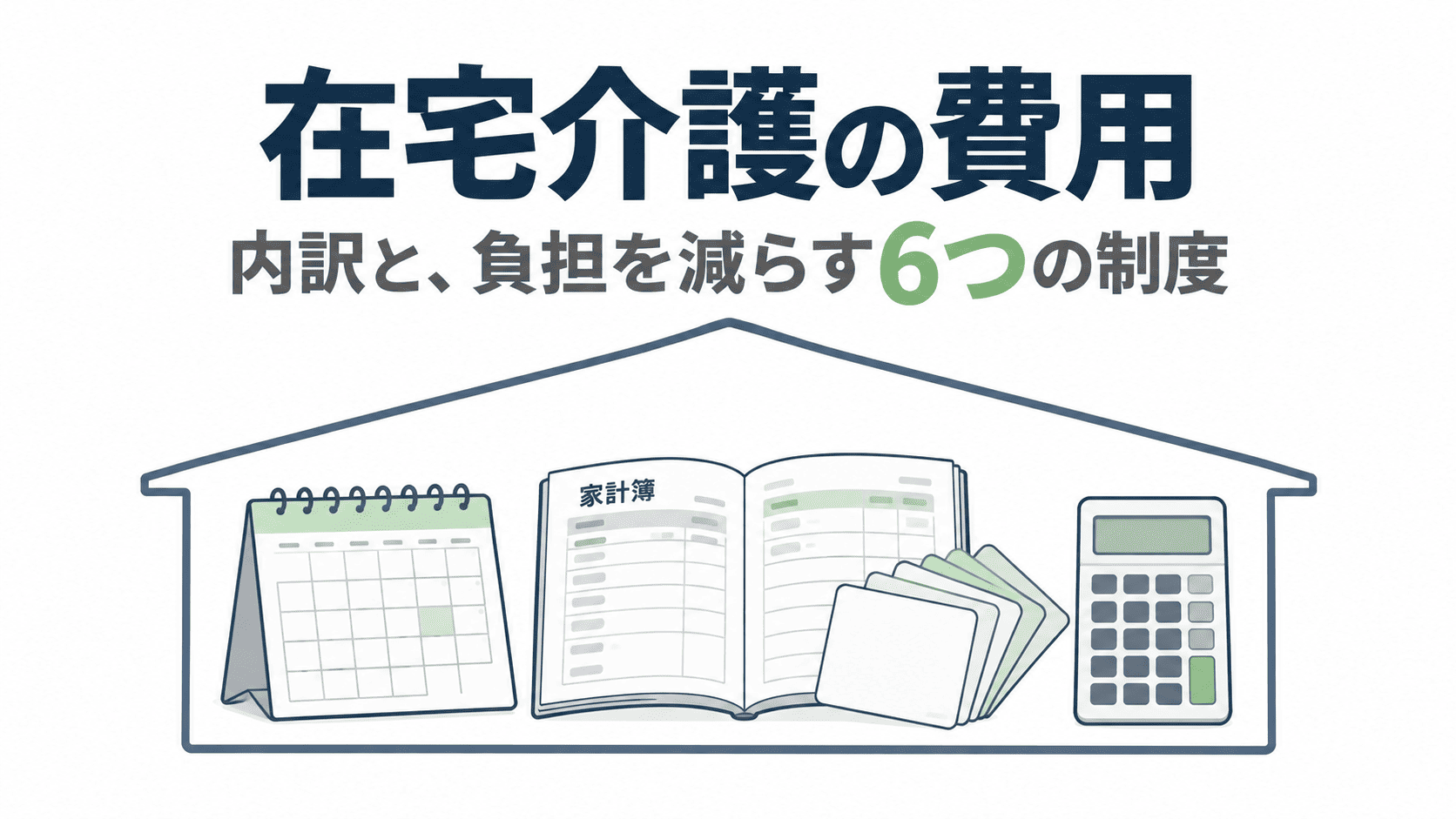 在宅介護の費用の内訳と負担を減らす制度を示すサムネイル。家の形の枠の中にカレンダー・家計簿・電卓と6枚のカード